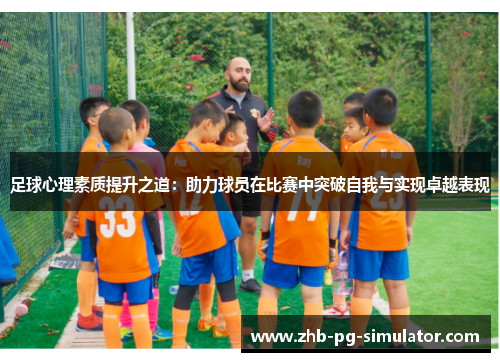 足球心理素质提升之道：助力球员在比赛中突破自我与实现卓越表现