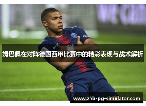 姆巴佩在对阵德国西甲比赛中的精彩表现与战术解析