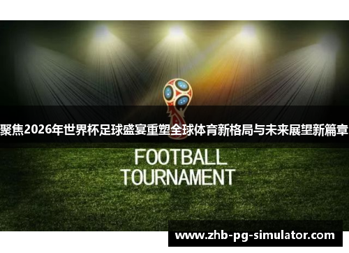 聚焦2026年世界杯足球盛宴重塑全球体育新格局与未来展望新篇章