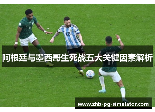 阿根廷与墨西哥生死战五大关键因素解析