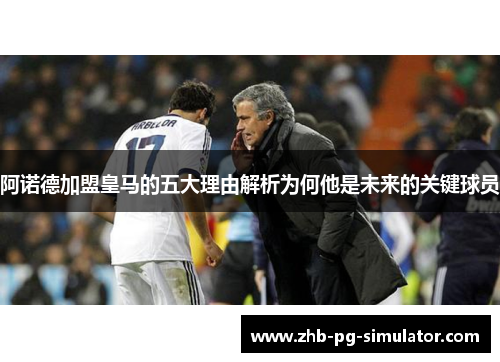 阿诺德加盟皇马的五大理由解析为何他是未来的关键球员