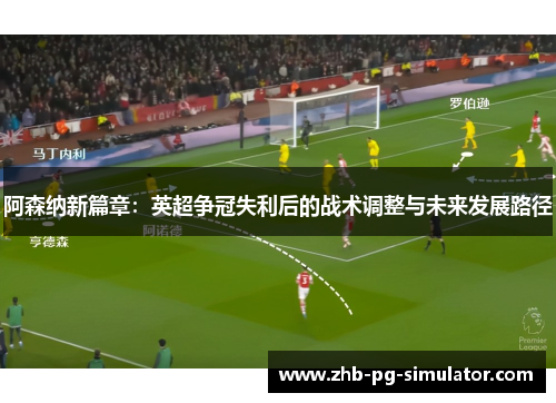 阿森纳新篇章：英超争冠失利后的战术调整与未来发展路径