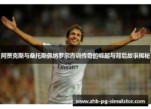 阿贾克斯与桑托斯佩纳罗尔青训传奇的崛起与背后故事揭秘