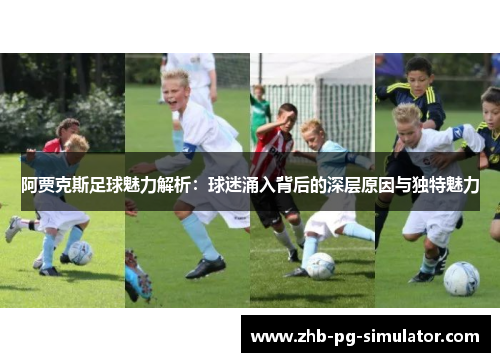 阿贾克斯足球魅力解析：球迷涌入背后的深层原因与独特魅力