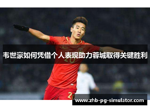 韦世豪如何凭借个人表现助力蓉城取得关键胜利