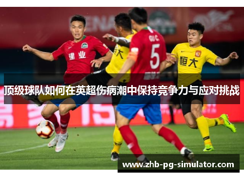 顶级球队如何在英超伤病潮中保持竞争力与应对挑战 顶级球队如何在英超伤病潮中保持竞争力与应对挑战