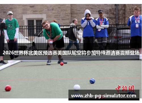 2026世界杯北美区预选赛美国队轮空将参加特殊邀请赛震撼登场 2026世界杯北美区预选赛美国队轮空将参加特殊邀请赛震撼登场