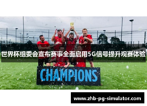 世界杯组委会宣布赛事全面启用5G信号提升观赛体验