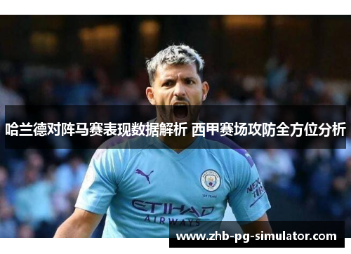 哈兰德对阵马赛表现数据解析 西甲赛场攻防全方位分析 哈兰德对阵马赛表现数据解析 西甲赛场攻防全方位分析
