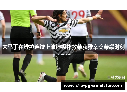 大马丁在维拉连续上演神级扑救荣获雅辛奖荣耀时刻 大马丁在维拉连续上演神级扑救荣获雅辛奖荣耀时刻