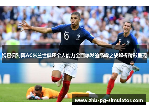 姆巴佩对阵AC米兰世俱杯个人能力全面爆发的巅峰之战解析精彩呈现
