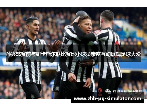 孙兴慜赛前与纽卡斯尔联比赛地小球员亲密互动展现足球大爱