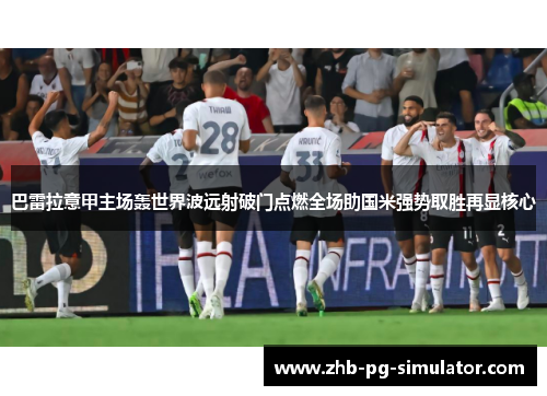 巴雷拉意甲主场轰世界波远射破门点燃全场助国米强势取胜再显核心