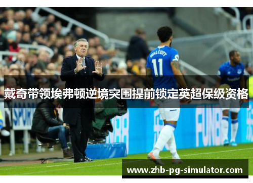 戴奇带领埃弗顿逆境突围提前锁定英超保级资格 戴奇带领埃弗顿逆境突围提前锁定英超保级资格