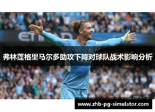 弗林蓬格里马尔多助攻下降对球队战术影响分析 弗林蓬格里马尔多助攻下降对球队战术影响分析