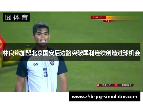 林良铭加盟北京国安后边路突破犀利连续创造进球机会