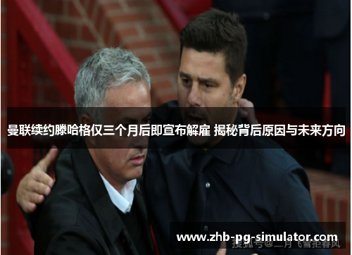 曼联续约滕哈格仅三个月后即宣布解雇 揭秘背后原因与未来方向 曼联续约滕哈格仅三个月后即宣布解雇 揭秘背后原因与未来方向