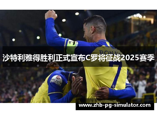 沙特利雅得胜利正式宣布C罗将征战2025赛季 沙特利雅得胜利正式宣布C罗将征战2025赛季