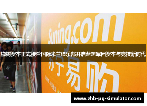 橡树资本正式接管国际米兰俱乐部开启蓝黑军团资本与竞技新时代 橡树资本正式接管国际米兰俱乐部开启蓝黑军团资本与竞技新时代