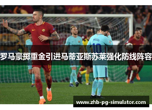 罗马豪掷重金引进马蒂亚斯苏莱强化防线阵容