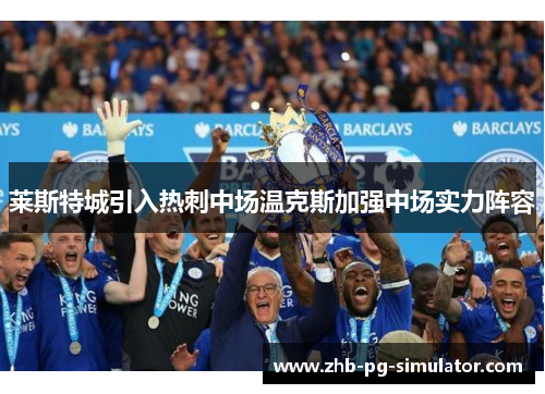 莱斯特城引入热刺中场温克斯加强中场实力阵容 莱斯特城引入热刺中场温克斯加强中场实力阵容