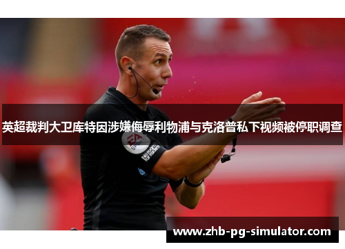 英超裁判大卫库特因涉嫌侮辱利物浦与克洛普私下视频被停职调查 英超裁判大卫库特因涉嫌侮辱利物浦与克洛普私下视频被停职调查