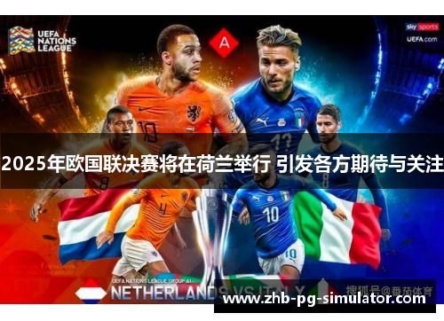 2025年欧国联决赛将在荷兰举行 引发各方期待与关注 2025年欧国联决赛将在荷兰举行 引发各方期待与关注