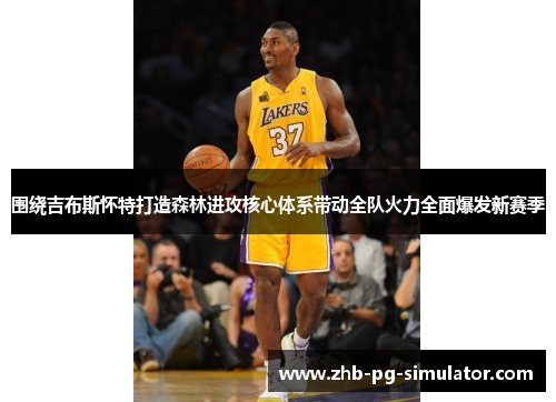 围绕吉布斯怀特打造森林进攻核心体系带动全队火力全面爆发新赛季 围绕吉布斯怀特打造森林进攻核心体系带动全队火力全面爆发新赛季