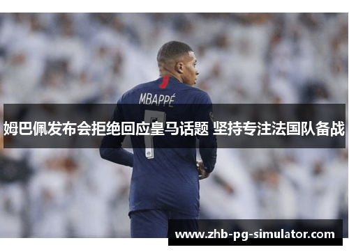 姆巴佩发布会拒绝回应皇马话题 坚持专注法国队备战 姆巴佩发布会拒绝回应皇马话题 坚持专注法国队备战