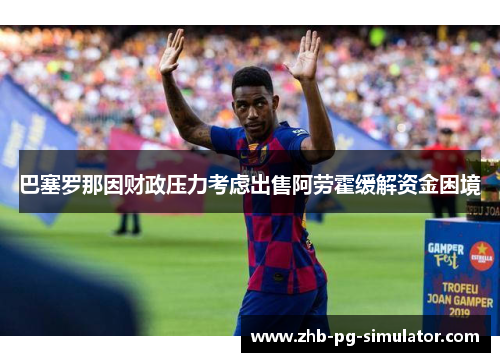 巴塞罗那因财政压力考虑出售阿劳霍缓解资金困境