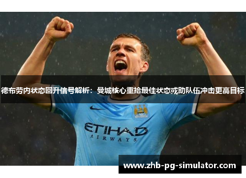 德布劳内状态回升信号解析：曼城核心重拾最佳状态或助队伍冲击更高目标