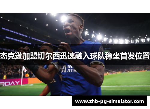 杰克逊加盟切尔西迅速融入球队稳坐首发位置
