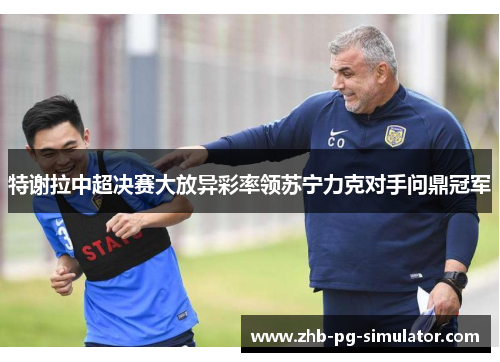 特谢拉中超决赛大放异彩率领苏宁力克对手问鼎冠军