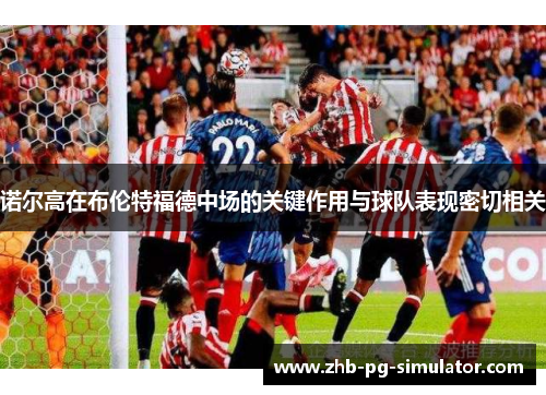 诺尔高在布伦特福德中场的关键作用与球队表现密切相关