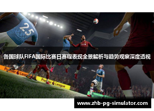 各国球队FIFA国际比赛日赛程表现全景解析与趋势观察深度透视