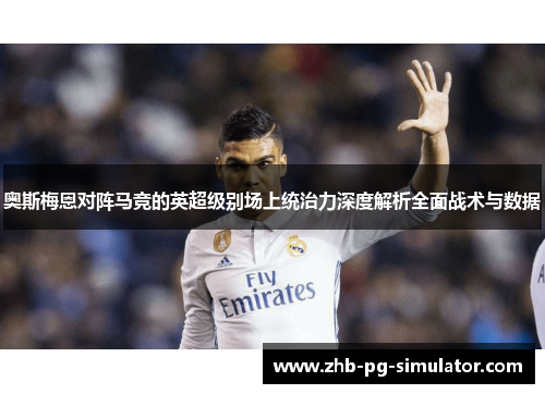 奥斯梅恩对阵马竞的英超级别场上统治力深度解析全面战术与数据