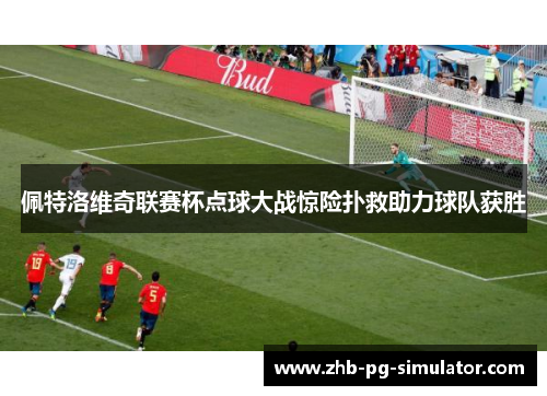 佩特洛维奇联赛杯点球大战惊险扑救助力球队获胜 佩特洛维奇联赛杯点球大战惊险扑救助力球队获胜