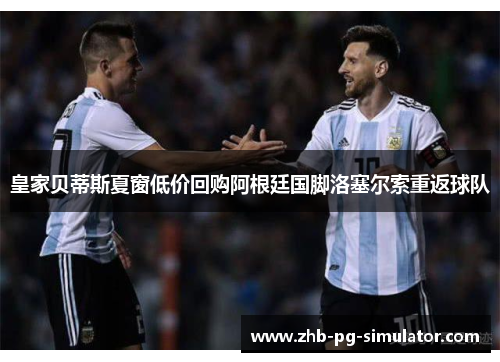 皇家贝蒂斯夏窗低价回购阿根廷国脚洛塞尔索重返球队