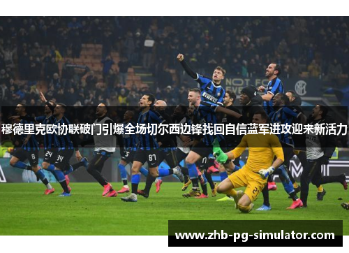 穆德里克欧协联破门引爆全场切尔西边锋找回自信蓝军进攻迎来新活力 穆德里克欧协联破门引爆全场切尔西边锋找回自信蓝军进攻迎来新活力