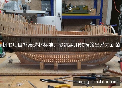 帆船项目臂展选材标准,教练组用数据筛出潜力新苗 帆船项目臂展选材标准,教练组用数据筛出潜力新苗