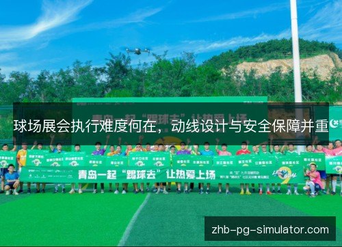 球场展会执行难度何在,动线设计与安全保障并重 球场展会执行难度何在,动线设计与安全保障并重